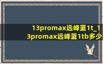 13promax远峰蓝1t_13promax远峰蓝1tb多少钱