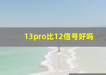 13pro比12信号好吗