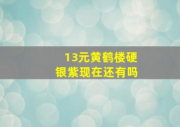 13元黄鹤楼硬银紫现在还有吗