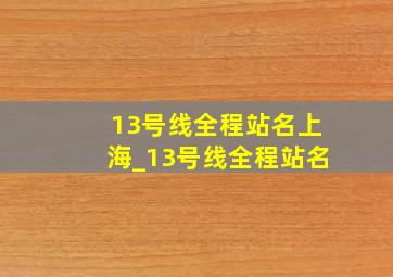 13号线全程站名上海_13号线全程站名