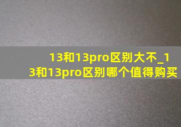 13和13pro区别大不_13和13pro区别哪个值得购买