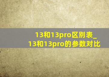 13和13pro区别表_13和13pro的参数对比