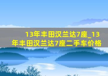 13年丰田汉兰达7座_13年丰田汉兰达7座二手车价格