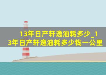 13年日产轩逸油耗多少_13年日产轩逸油耗多少钱一公里