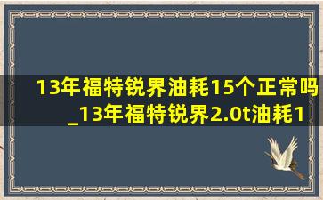 13年福特锐界油耗15个正常吗_13年福特锐界2.0t油耗15个正常吗