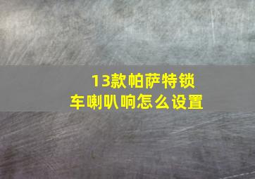 13款帕萨特锁车喇叭响怎么设置