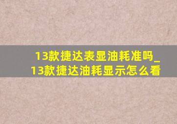 13款捷达表显油耗准吗_13款捷达油耗显示怎么看