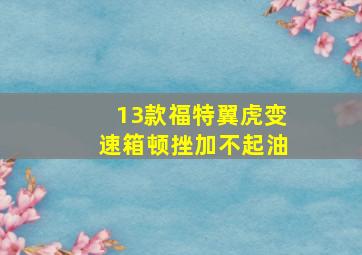 13款福特翼虎变速箱顿挫加不起油