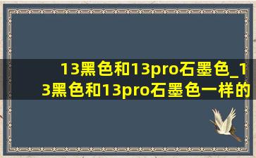 13黑色和13pro石墨色_13黑色和13pro石墨色一样的吗