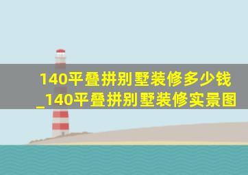 140平叠拼别墅装修多少钱_140平叠拼别墅装修实景图