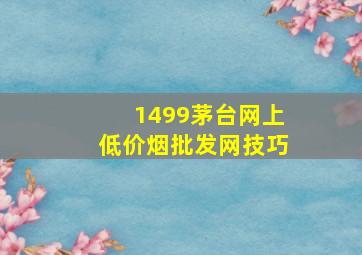 1499茅台网上(低价烟批发网)技巧