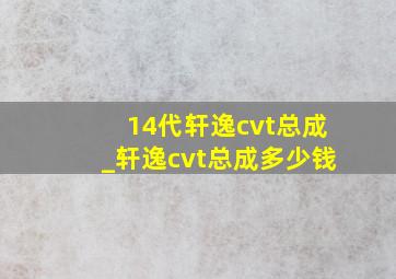 14代轩逸cvt总成_轩逸cvt总成多少钱