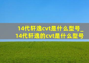 14代轩逸cvt是什么型号_14代轩逸的cvt是什么型号