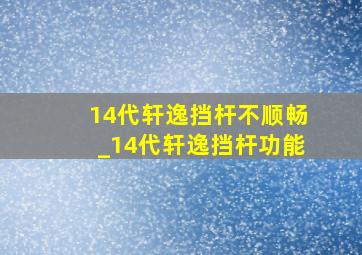 14代轩逸挡杆不顺畅_14代轩逸挡杆功能