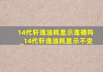 14代轩逸油耗显示准确吗_14代轩逸油耗显示不变