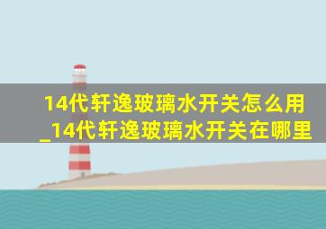 14代轩逸玻璃水开关怎么用_14代轩逸玻璃水开关在哪里