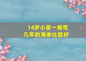 14岁小孩一般吃几年的海参比较好