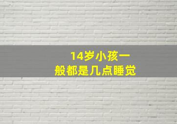 14岁小孩一般都是几点睡觉