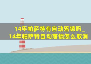 14年帕萨特有自动落锁吗_14年帕萨特自动落锁怎么取消