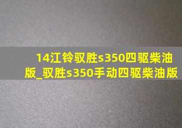 14江铃驭胜s350四驱柴油版_驭胜s350手动四驱柴油版