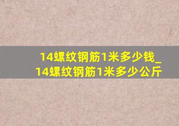 14螺纹钢筋1米多少钱_14螺纹钢筋1米多少公斤