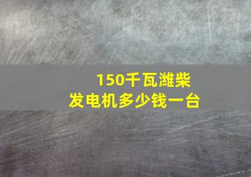 150千瓦潍柴发电机多少钱一台