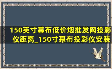 150英寸幕布(低价烟批发网)投影仪距离_150寸幕布投影仪安装的(低价烟批发网)距离