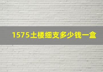 1575土楼细支多少钱一盒