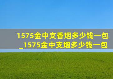 1575金中支香烟多少钱一包_1575金中支烟多少钱一包