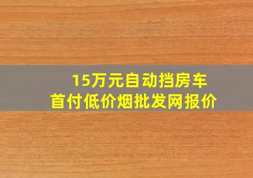 15万元自动挡房车首付(低价烟批发网)报价