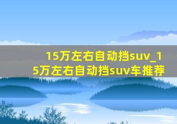 15万左右自动挡suv_15万左右自动挡suv车推荐