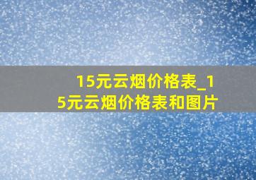 15元云烟价格表_15元云烟价格表和图片