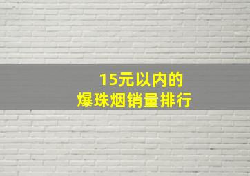 15元以内的爆珠烟销量排行