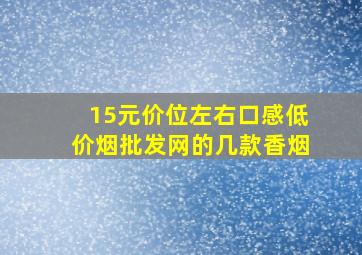 15元价位左右口感(低价烟批发网)的几款香烟