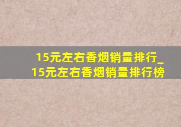 15元左右香烟销量排行_15元左右香烟销量排行榜