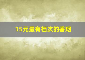 15元最有档次的香烟