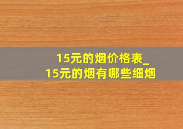 15元的烟价格表_15元的烟有哪些细烟