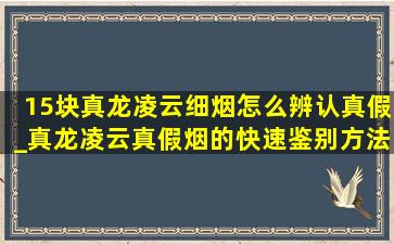 15块真龙凌云细烟怎么辨认真假_真龙凌云真假烟的快速鉴别方法