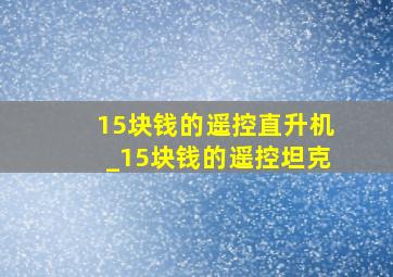 15块钱的遥控直升机_15块钱的遥控坦克