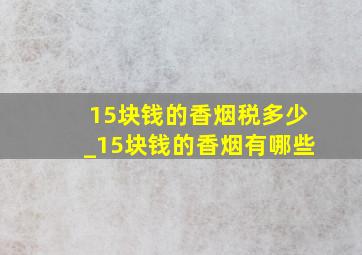 15块钱的香烟税多少_15块钱的香烟有哪些