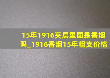 15年1916夹层里面是香烟吗_1916香烟15年粗支价格