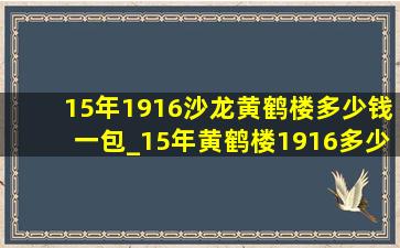 15年1916沙龙黄鹤楼多少钱一包_15年黄鹤楼1916多少钱一包