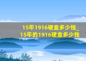 15年1916硬盒多少钱_15年的1916硬盒多少钱