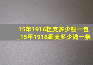 15年1916粗支多少钱一包_15年1916细支多少钱一条