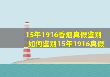 15年1916香烟真假鉴别_如何鉴别15年1916真假