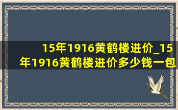 15年1916黄鹤楼进价_15年1916黄鹤楼进价多少钱一包