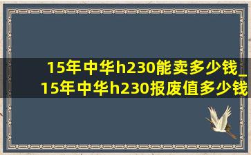 15年中华h230能卖多少钱_15年中华h230报废值多少钱