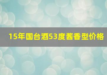 15年国台酒53度酱香型价格