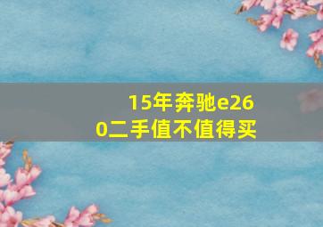 15年奔驰e260二手值不值得买