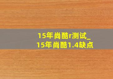 15年尚酷r测试_15年尚酷1.4缺点